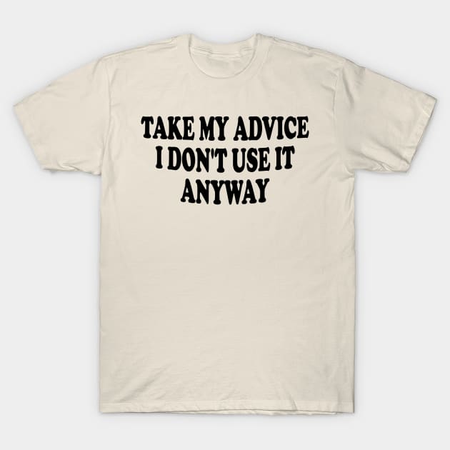 take my advice i don't use it anyway T-Shirt by mdr design